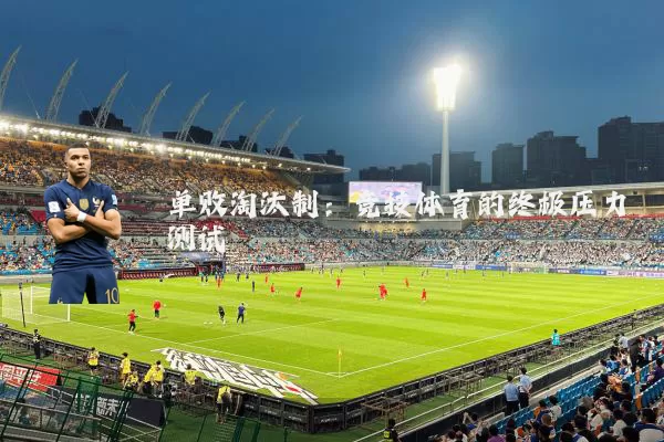 单败淘汰制：竞技体育的终极压力测试