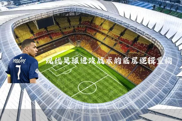 现代足球进攻战术的底层逻辑重构