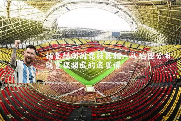 抽签规则的竞技真相：从地理分布到赛程强度的底层博弈