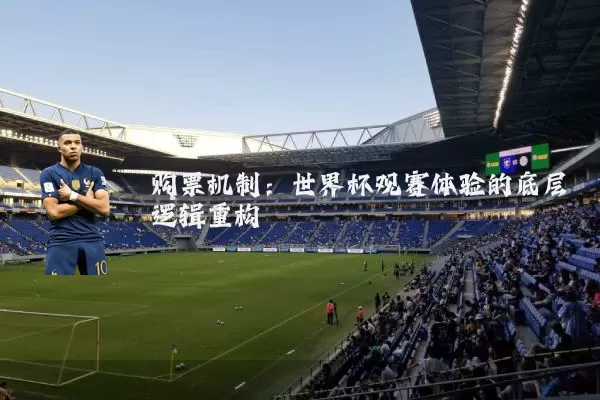 购票机制：世界杯观赛体验的底层逻辑重构