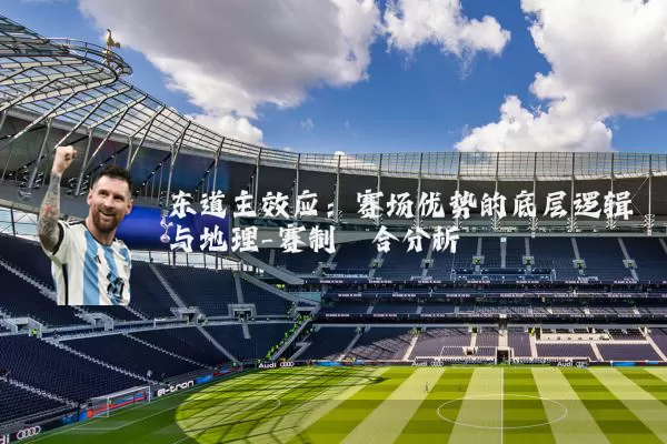 东道主效应：赛场优势的底层逻辑与地理-赛制耦合分析