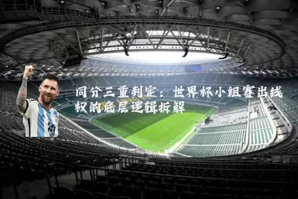 同分三重判定：世界杯小组赛出线权的底层逻辑拆解