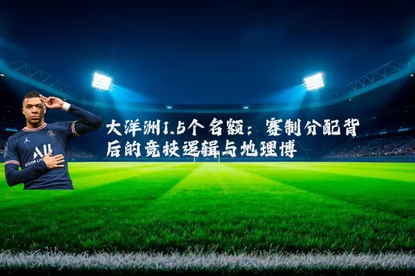 大洋洲1.5个名额：赛制分配背后的竞技逻辑与地理博弈