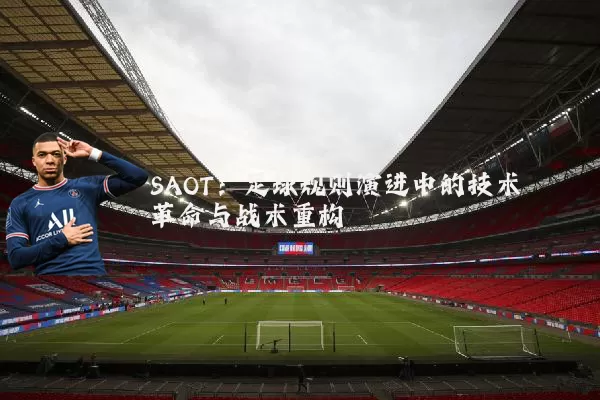 SAOT:足球规则演进中的技术革命与战术重构