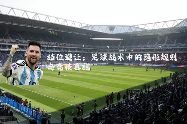 档位避让：足球战术中的隐形规则与竞技真相