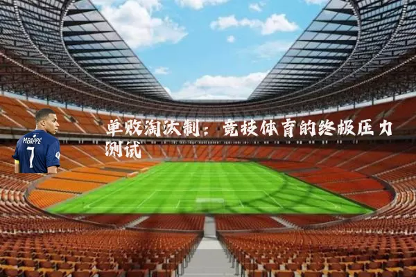 单败淘汰制：竞技体育的终极压力测试
